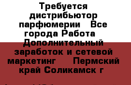 Требуется дистрибьютор парфюмерии - Все города Работа » Дополнительный заработок и сетевой маркетинг   . Пермский край,Соликамск г.